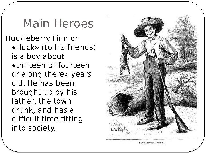 Main Heroes Huckleberry Finn or  «Huck» (to his friends) is a boy about