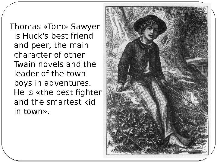  Thomas «Tom» Sawyer is Huck's best friend and peer, the main character of