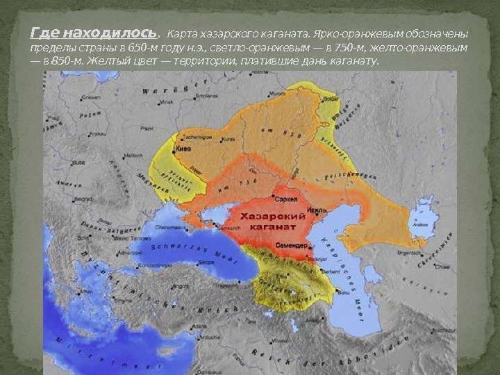 Где находилось.  Карта хазарского каганата. Ярко-оранжевым обозначены пределы страны в 650 -м году