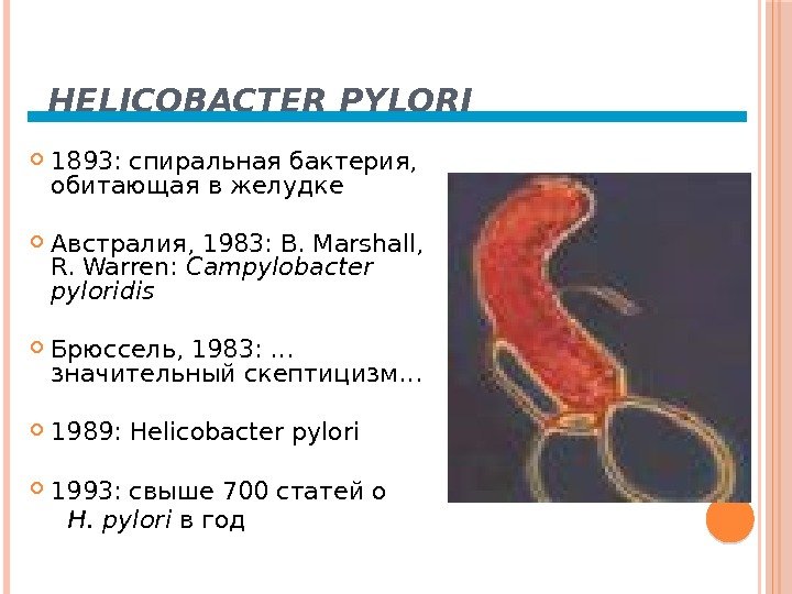 HELICOBACTER PYLORI 1893: спиральная бактерия,  обитающая в желудке Австралия, 1983: B. Marshall, 