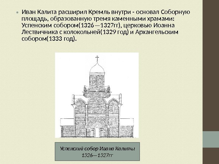  • Иван Калита расширил Кремль внутри - основал Соборную площадь, образованную тремя каменными