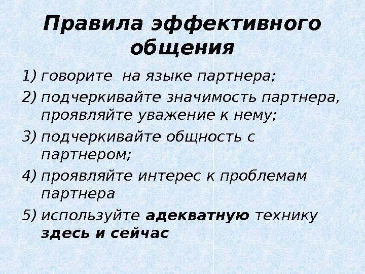 Правила эффективного общения 1) говорите на языке партнера; 2) подчеркивайте значимость партнера,  проявляйте