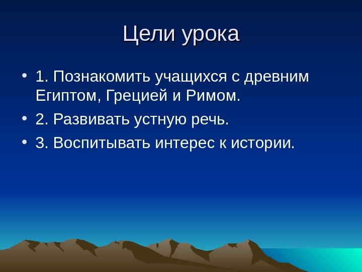 Цели урока • 1. Познакомить учащихся с древним Египтом, Грецией и Римом.  •