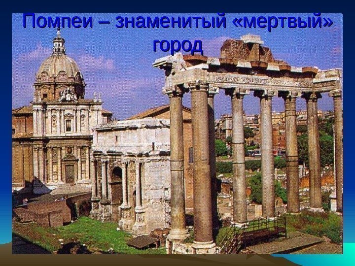 Помпеи – знаменитый «мертвый»  город 