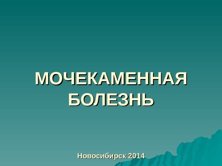 МОЧЕКАМЕННАЯ БОЛЕЗНЬ Новосибирск 2014 