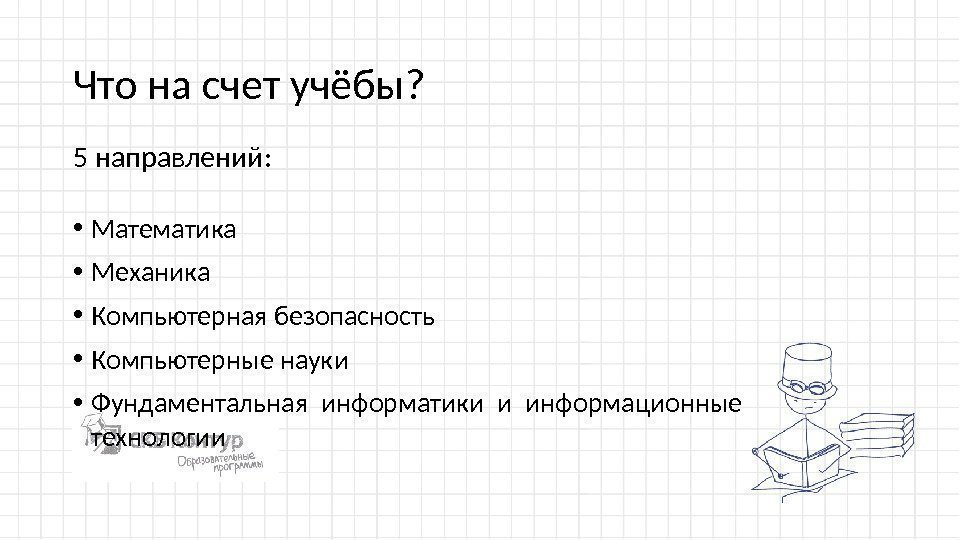 Что на счет учёбы?  • Математика • Механика • Компьютерная безопасность • Компьютерные