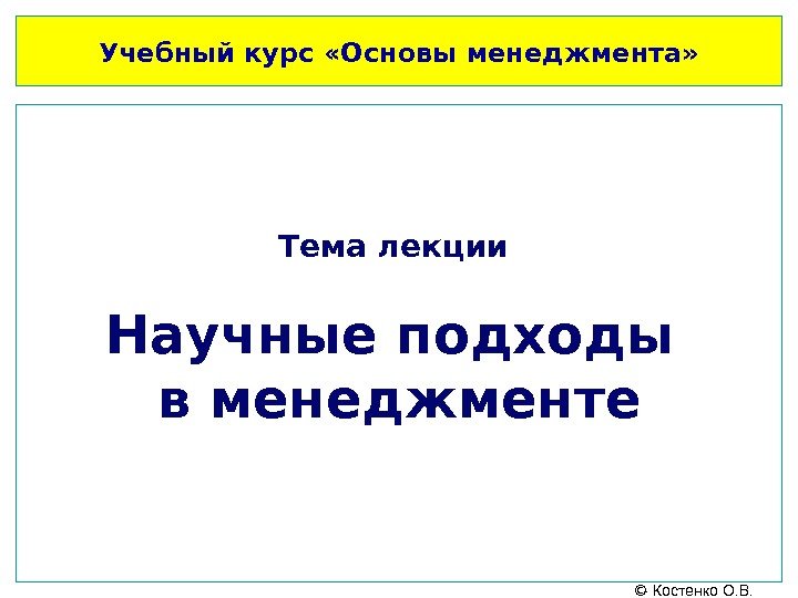 Учебный курс «Основы менеджмента» Тема лекции Научные подходы в менеджменте  - Костенко О.