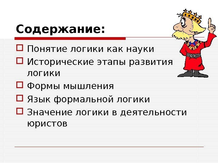 Содержание:  Понятие логики как науки Исторические этапы развития логики Формы мышления Язык формальной