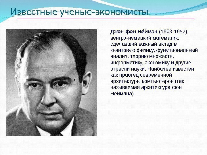 Известные ученые-экономисты Джон фон Н йманее (1903 -1957) — венгро-немецкий математик ,  сделавший