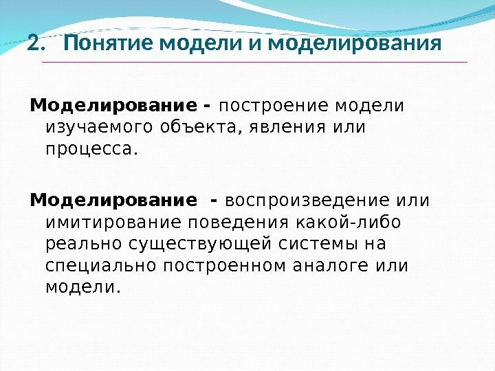 2.  Понятие модели и моделирования Моделирование - построение модели изучаемого объекта, явления или