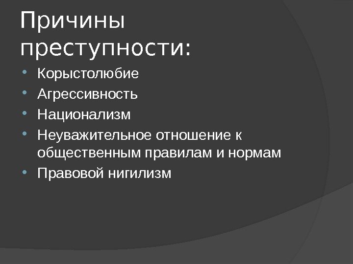 Причины преступности:  Корыстолюбие Агрессивность Национализм Неуважительное отношение к общественным правилам и нормам Правовой