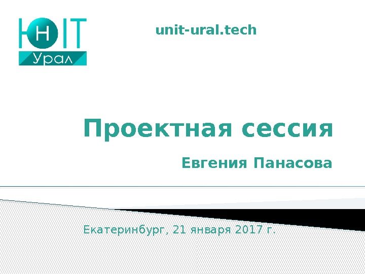 Проектная сессия Евгения Панасоваunit-ural. tech Екатеринбург, 21 января 2017 г. 