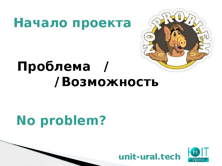Начало проекта unit-ural. tech. No problem?  Проблема  /  / Возможность 