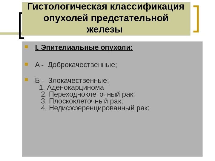 Гистологическая классификация опухолей предстательной железы  I. Эпителиальные опухоли:  A -  Доброкачественные;