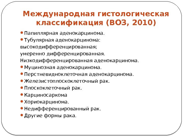 Международная гистологическая классификация (ВОЗ, 2010) Папиллярная аденокарцинома.  Тубулярная аденокарцинома: высокодифференцированная; умеренно дифференцированная. Низкодифференцированная