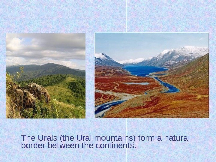 The Urals (the Ural mountains) form a natural border between the continents. 
