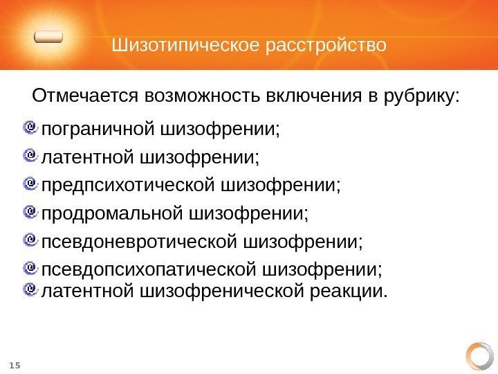 15 Шизотипическое расстройство Отмечается возможность включения в рубрику:  пограничной шизофрении; латентной шизофрении; предпсихотической