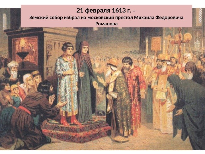 21 февраля 1613 г.  – Земский собор избрал на московский престол Михаила Федоровича