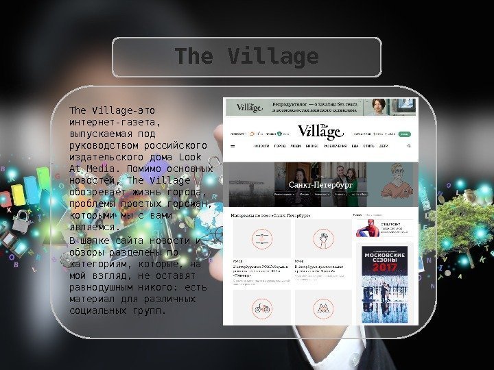 The Village-это интернет-газета,  выпускаемая под руководством российского издательского дома Look At Media. Помимо