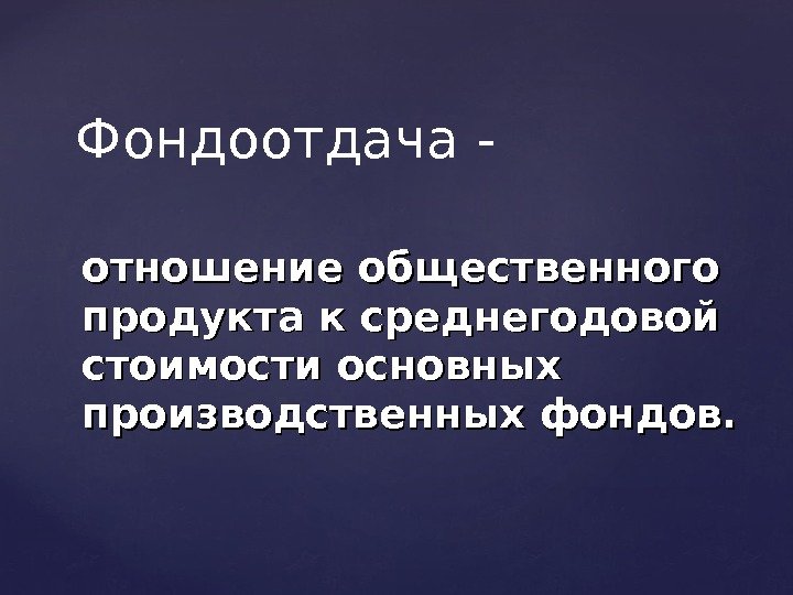 отношение общественного продукта к среднегодовой стоимости основных производственных фондов. Фондоотдача - 