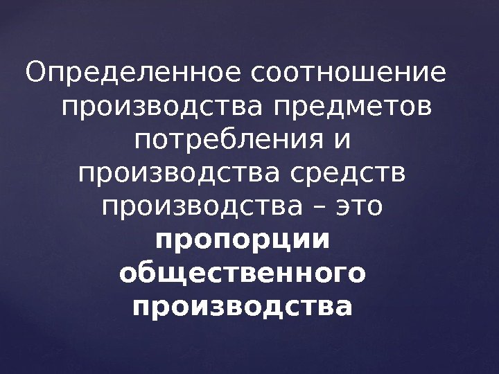 Определенное соотношение  производства предметов потребления и производства средств производства – это пропорции общественного