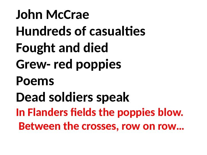 John Mc. Crae Hundreds of casualties Fought and died Grew- red poppies Poems Dead
