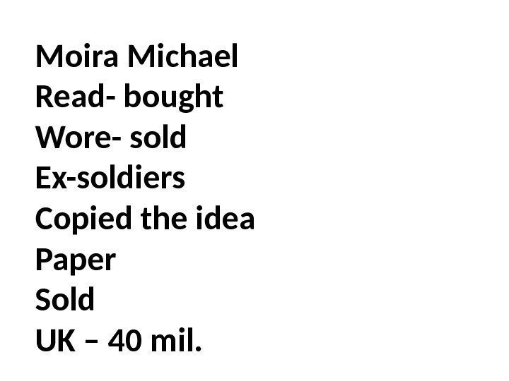 Moira Michael Read- bought Wore- sold Ex-soldiers Copied the idea Paper Sold UK –