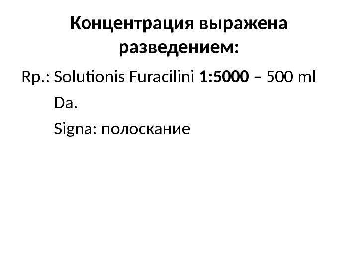 Концентрация выражена разведением: Rp. : Solutionis Furacilini 1: 5000 – 500 ml