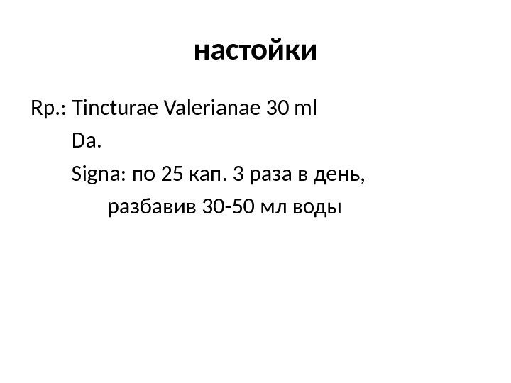 настойки Rp. : Tincturae Valerianae 30 ml Da. Signa : по 25