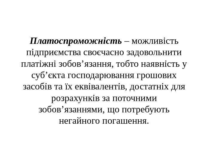 Платоспроможність – можливість підприємства своєчасно задовольнити платіжні зобов’язання, тобто наявність у суб’єкта господарювання грошових