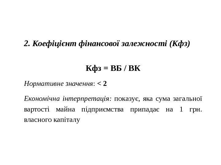 2. Коефіцієнт фінансової залежності (Кфз) Кфз = ВБ / ВК Нормативне значення : 