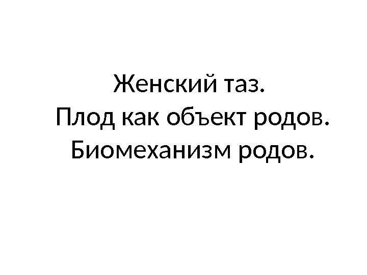 Женский таз.  Плод как объект родов. Биомеханизм родов. 