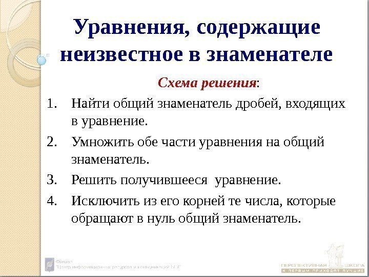 Уравнения, содержащие неизвестное в знаменателе Схема решения : 1. Найти общий знаменатель дробей, входящих