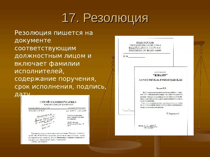 17. Резолюция пишется на документе соответствующим должностным лицом и включает фамилии исполнителей,  содержание