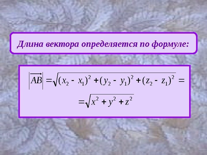 Длина вектора определяется по формуле: 222 2 12)()()( zyx zzyyxx. AB  