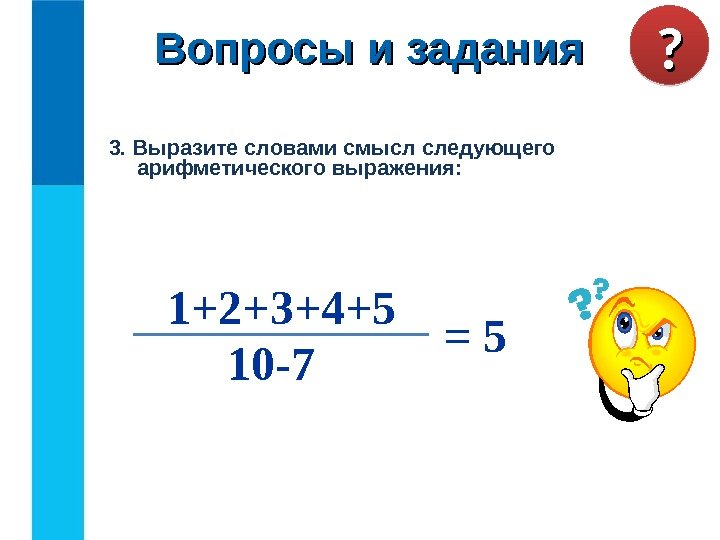 3. Выразите словами смысл следующего арифметического выражения: 10 -7 = 51+2+3+4+5 Вопросы и задания