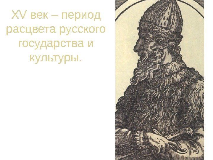 XV век – период расцвета русского государства и культуры. Иван III (1462 - 1505)
