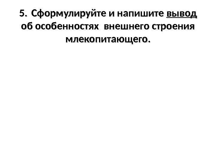 5. Сформулируйте и напишите вывод  об особенностях внешнего строения млекопитающего. 