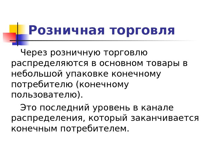   Розничная торговля Через розничную торговлю распределяются в основном товары в небольшой упаковке