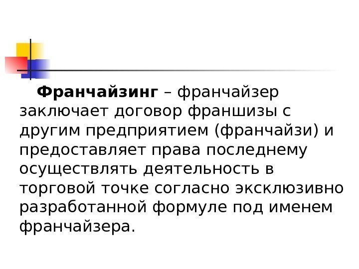   Франчайзинг –  франчайзер заключает договор франшизы с другим предприятием (франчайзи) и