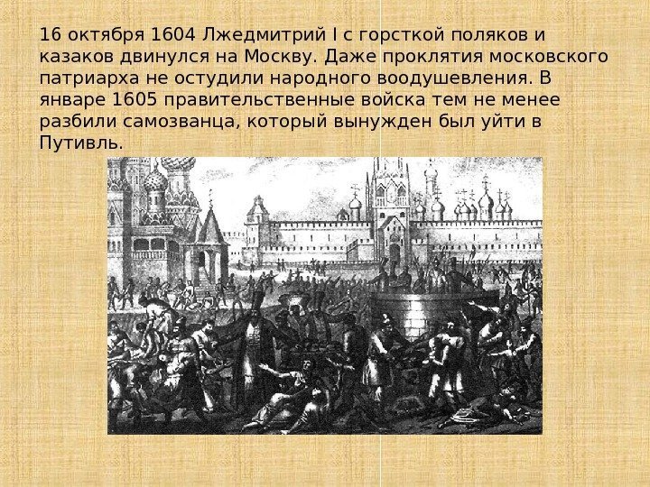 16 октября 1604 Лжедмитрий I с горсткой поляков и казаков двинулся на Москву. Даже