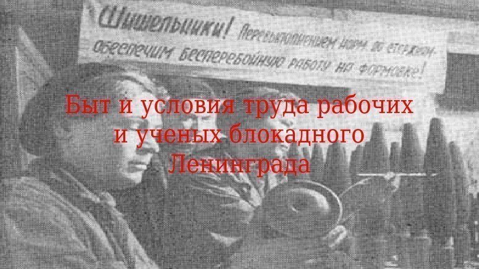 Быт и условия труда рабочих и ученых блокадного Ленинграда 