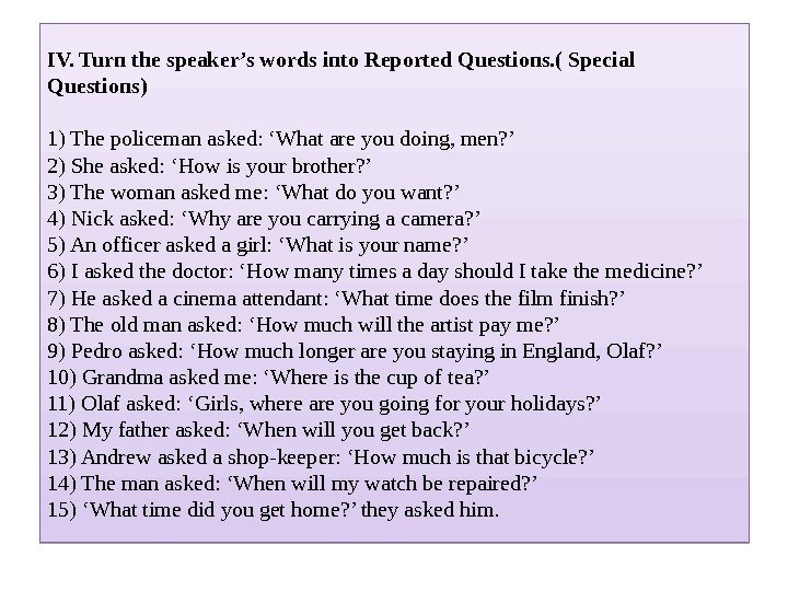 IV. Turn the speaker’s words into Reported Questions. ( Special Questions) 1) The policeman