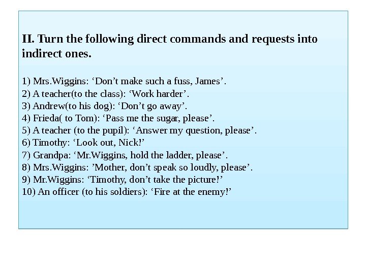 II. Turn the following direct commands and requests into indirect ones. 1) Mrs. Wiggins: