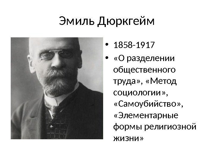 Эмиль Дюркгейм • 1858 -1917 •  «О разделении общественного труда» ,  «Метод