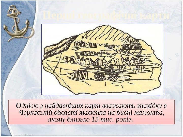 Однією з найдавніших карт вважають знахідку в Черкаській області малюнка на бивні мамонта, 