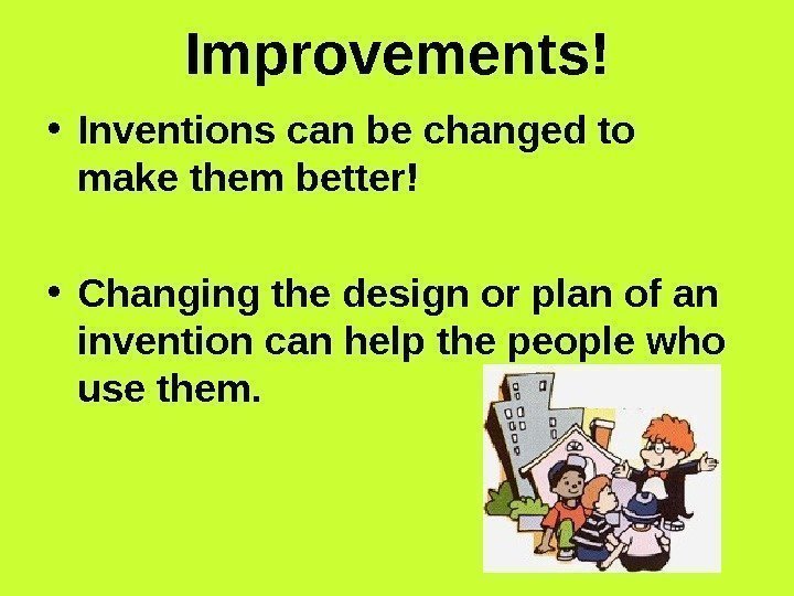   Improvements! • Inventions can be changed to make them better! • Changing