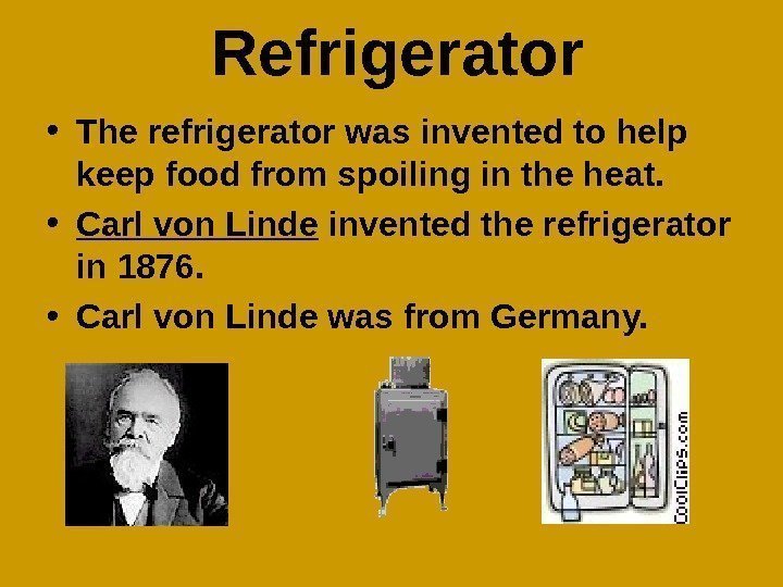   Refrigerator • The refrigerator was invented to help keep food from spoiling