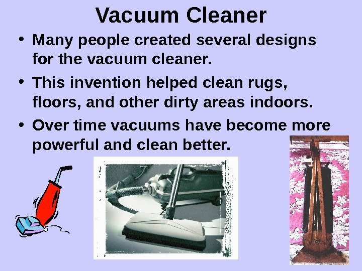   Vacuum Cleaner • Many people created several designs for the vacuum cleaner.