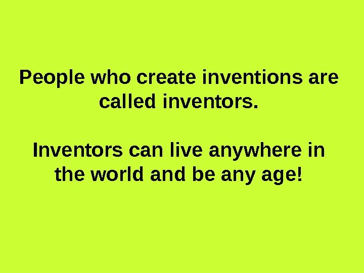   People who create inventions are called inventors. Inventors can live anywhere in